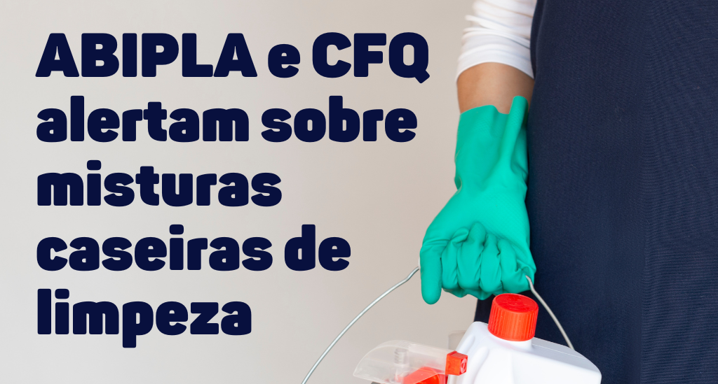 ABIPLA e CFQ alertam sobre misturas caseiras de limpeza